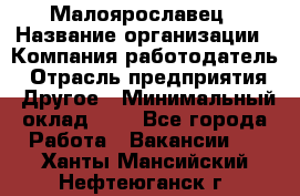 Малоярославец › Название организации ­ Компания-работодатель › Отрасль предприятия ­ Другое › Минимальный оклад ­ 1 - Все города Работа » Вакансии   . Ханты-Мансийский,Нефтеюганск г.